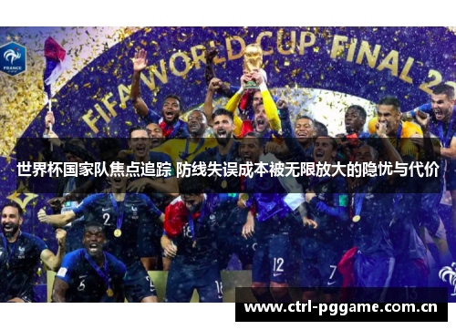 世界杯国家队焦点追踪 防线失误成本被无限放大的隐忧与代价 世界杯国家队焦点追踪 防线失误成本被无限放大的隐忧与代价